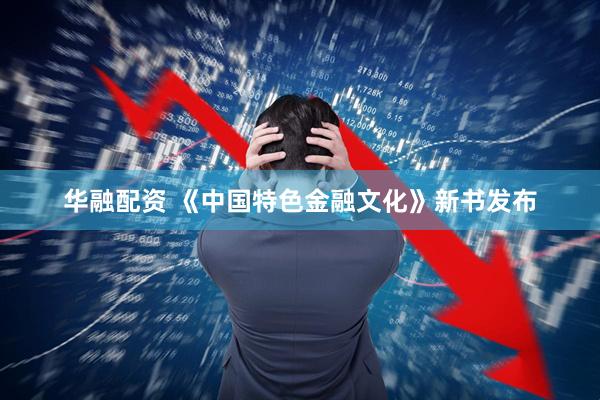 华融配资 《中国特色金融文化》新书发布