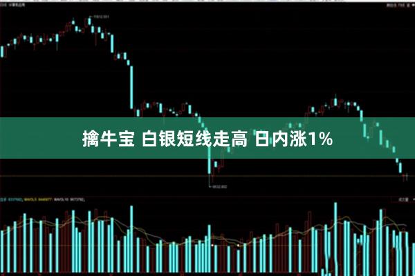 擒牛宝 白银短线走高 日内涨1%
