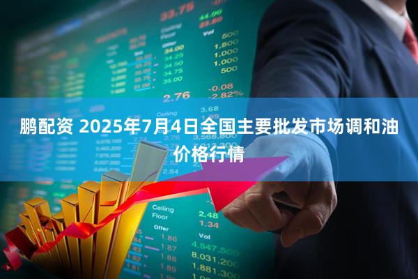鹏配资 2025年7月4日全国主要批发市场调和油价格行情