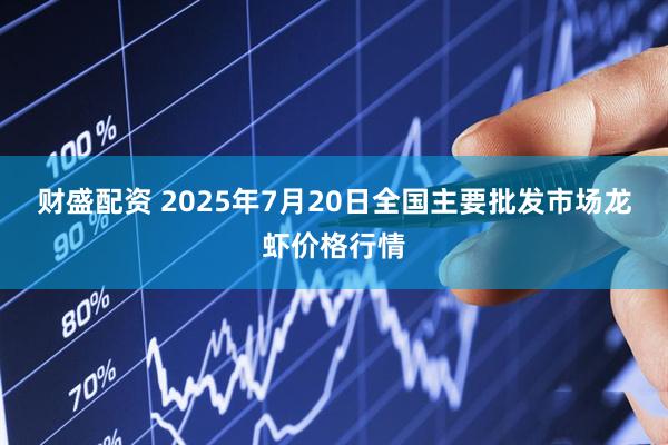 财盛配资 2025年7月20日全国主要批发市场龙虾价格行情