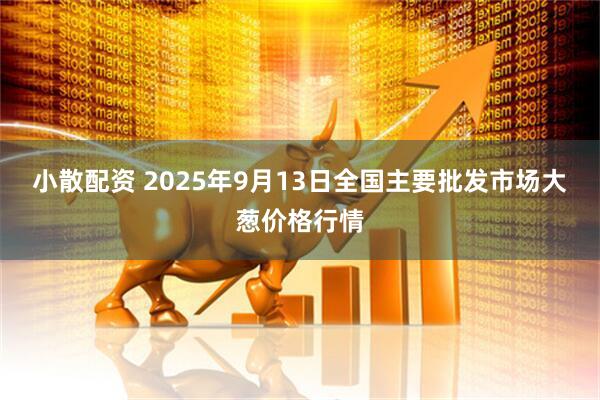 小散配资 2025年9月13日全国主要批发市场大葱价格行情