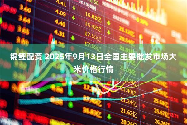 锦鲤配资 2025年9月13日全国主要批发市场大米价格行情