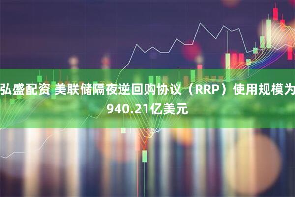 弘盛配资 美联储隔夜逆回购协议（RRP）使用规模为940.21亿美元