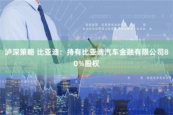 泸深策略 比亚迪：持有比亚迪汽车金融有限公司80%股权