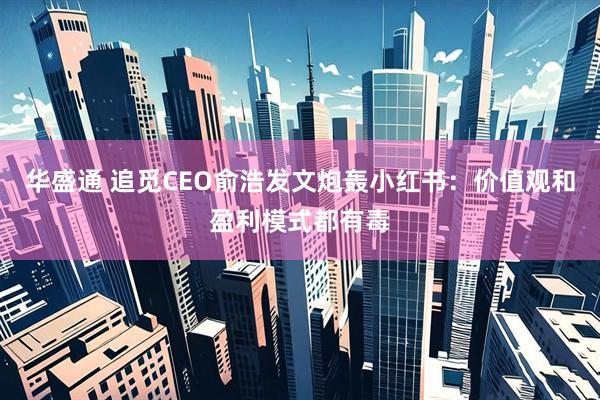 华盛通 追觅CEO俞浩发文炮轰小红书：价值观和盈利模式都有毒